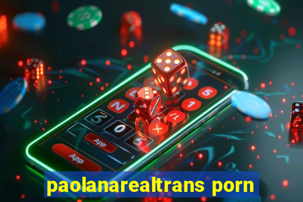 paolanarealtrans porn